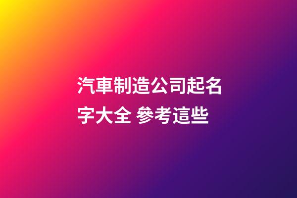 汽車制造公司起名字大全 參考這些-第1張-公司起名-玄機派